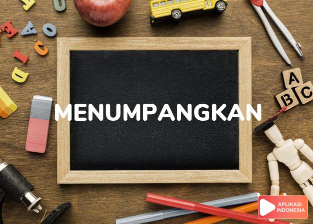 antonim menumpangkan adalah mengambil dalam Kamus Bahasa Indonesia online by Aplikasi Indonesia