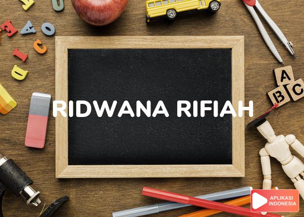arti nama Ridwana Rifiah adalah Keriangan/ketinggian kemuliaan