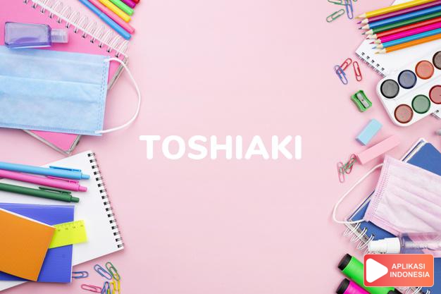 arti nama Toshiaki adalah cemerlang dan siaga, cemerlang dan pandai, cemerlang dan pandai