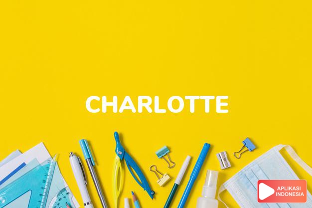 arti nama Charlotte adalah Bentuk feminin Charles jantan