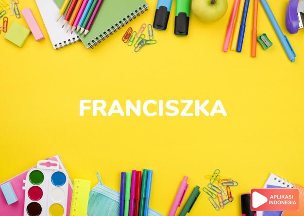 arti nama Franciszka adalah (Bentuk lain dari Francisca) wanita yang bebas, kebebasan