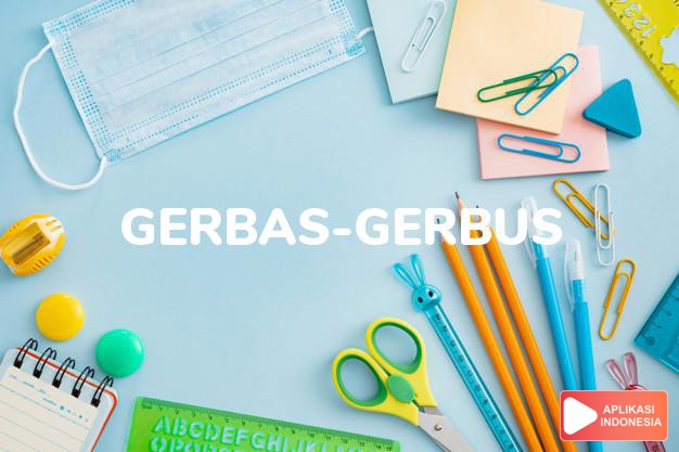 arti gerbas-gerbus adalah  dalam Kamus Besar Bahasa Indonesia KBBI online by Aplikasi Indonesia