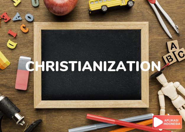 arti christianization adalah kb. penyebaran agama Kristen. dalam Terjemahan Kamus Bahasa Inggris Indonesia Indonesia Inggris by Aplikasi Indonesia