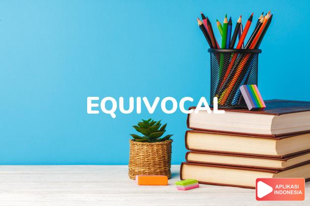 arti equivocal adalah ks. samar-samar, mempunyai dua arti  atau lebih, k dalam Terjemahan Kamus Bahasa Inggris Indonesia Indonesia Inggris by Aplikasi Indonesia