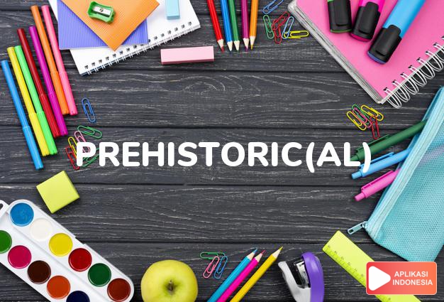 arti prehistoric(al) adalah ks. yang berhubungan dengan prasejarah. dalam Terjemahan Kamus Bahasa Inggris Indonesia Indonesia Inggris by Aplikasi Indonesia