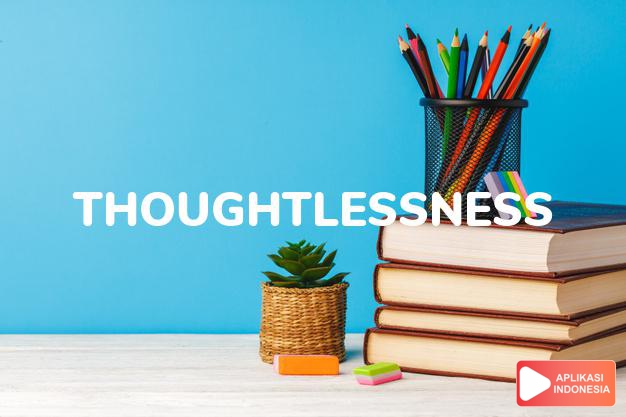 arti thoughtlessness adalah kb. ketidakbijasanaan, kesembronoan. dalam Terjemahan Kamus Bahasa Inggris Indonesia Indonesia Inggris by Aplikasi Indonesia
