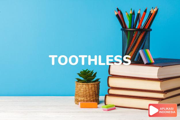 arti toothless adalah ks. ompong. dalam Terjemahan Kamus Bahasa Inggris Indonesia Indonesia Inggris by Aplikasi Indonesia
