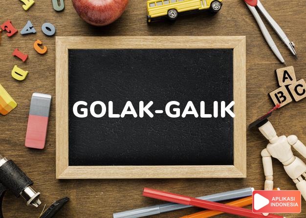 arti golak-galik adalah  up and down.  to and fro. dalam Terjemahan Kamus Bahasa Inggris Indonesia Indonesia Inggris by Aplikasi Indonesia
